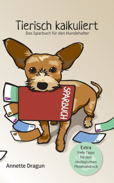 Tierisch kalkuliert - Das Sparbuch für den Hundehalter: Extra Viele Tipps für den ökologischen Pfotenabdruck. Weniger Kosten, mehr Lebensqualität!