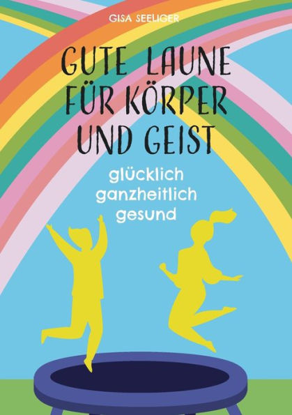 Gute Laune für Körper und Geist: glücklich ganzheitlich gesund