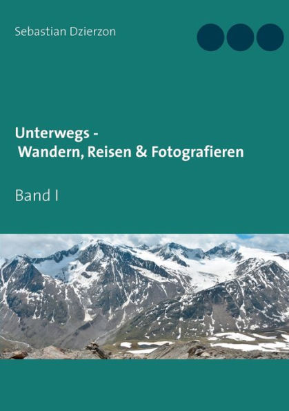Unterwegs - Wandern, Reisen & Fotografieren: Band I