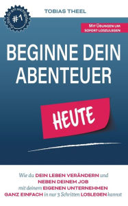 Title: Beginne Dein Abenteuer: Wie Du Dein Leben verändern und neben Deinem Job mit Deinem eigenen Unternehmen ganz einfach in 3 Schritten loslegen kannst, Author: Tobias Theel