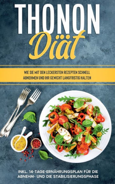 Thonon Diät: Wie Sie mit den leckersten Rezepten schnell abnehmen und Ihr Gewicht langfristig halten - inkl. 14-Tage-Ernährungsplan für die Abnehm- und die Stabilisierungsphase