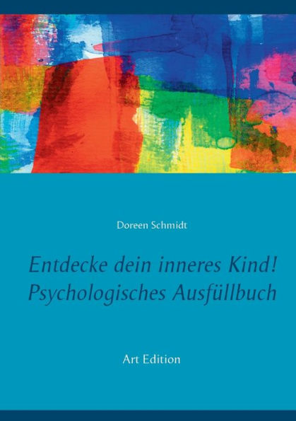 Entdecke dein inneres Kind! Psychologisches Ausf�llbuch: Ein kleines Arbeitsbuch zur Pflege und Heilung deines inneren Kindes. Eine Selbsthilfe bei Depressionen, Burnout, Borderline, Angstst�rungen, PTBS. Art Edition