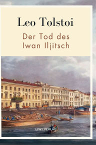 Title: Leo Tolstoi: Der Tod des Iwan Iljitsch. Vollstï¿½ndige Neuausgabe, Author: Leo Nikolayevich Tolstoy 1828-1910 Gra