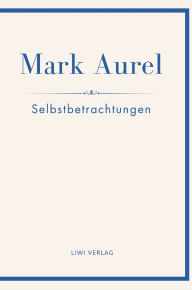 Title: Mark Aurel: Selbstbetrachtungen. Vollstï¿½ndige Neuausgabe.: In der ï¿½bersetzung von Albert Wittstock., Author: Mark Aurel