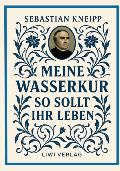 Sebastian Kneipp: Meine Wasserkur / So sollt ihr leben: Beide Grundwerke der Naturheilkunde einem Band