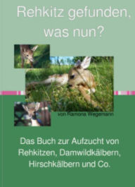 Title: Rehkitz gefunden, was nun? Buch zur Aufzucht von Rehkitz, Damwildkalb, Hirschkalb & Co.: Buch zur Rehkitzaufzucht, Handaufzucht von Wildwiederkäuern, Author: ramona wegemann