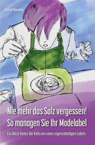 Title: Nie mehr das Salz vergessen! So managen Sie Ihr Modelabel: Ein Blick hinter die Kulissen eines eigenständigen Labels, Author: Gabriel Baradee