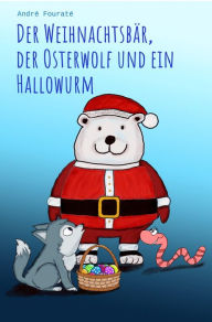 Title: Der Weihnachtsbär, der Osterwolf und ein Hallowurm, Author: André Fouraté