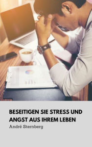 Title: Beseitigen Sie Stress und Angst aus Ihrem Leben: Entdecken Sie Experten-Ratschläge und Tools die Ihnen in stressigen Situationen helfen, Author: Andre Sternberg