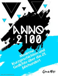 Title: Anno 2100 - Moderne Kurzgeschichten und Gedichte über das 21. Jahrhundert, Author: Gino Aliji