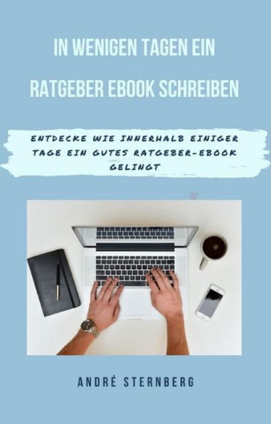 In wenigen Tagen ein Ratgeber-eBook schreiben: Entdecke wie in wenigen Tagen ein gutes Ratgeber- EBook gelingen wird