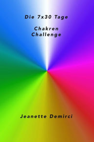 Title: 7x30 Tage Chakren - Challenge: Impulse, Anregungen, Informationen und Übungen für den Alltag, Author: Jeanette Demirci