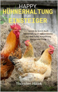 Title: Happy Hühnerhaltung für Einsteiger: Schritt für Schritt Buch Hühnerhaltung im eigenen Garten. 1x1 über Futter, Ausstattung, Kosten und Pflege, Author: Thorsten Hawk