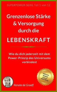 Title: LEBENSKRAFT - grenzenlose Stärke & Versorgung: Wie du dich jederzeit mit dem Power-Prinzip des Universums verbindest, Author: Renate de Graaff