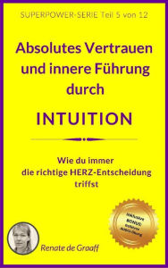 Title: INTUITION - Vertrauen & innere Führung: Wie du immer die richtige HERZ-Entscheidung triffst, Author: Renate de Graaff