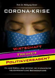 Title: Corona-Krise: Wirtschaft - Freiheit - Politikversagen? Ein Jahr Corona - eine kritische und schonungslose (volkswirtschaftliche) Bestandsaufnahme, Author: Wolfgang Eibner