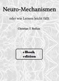 Title: Neuro-Mechanismen: oder wie Lernen leicht fällt, Author: Christian Beifuss