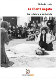Title: La libertà negata tra religione e psichiatria, Author: Giulio Di Luzio