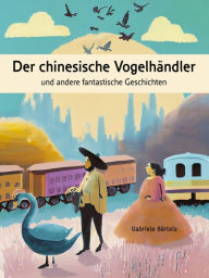 Title: Der chinesische Vogelhändler: Märchen und fantastische Geschichten, Author: Gabriele Bärtels