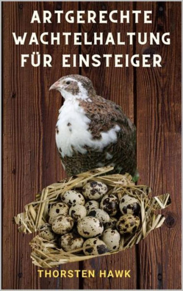 Artgerechte Wachtelhaltung für Einsteiger: 1x1 Ratgeber zum Wachteln halten und Zucht von japanische Legewachteln