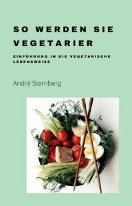 Title: So werden Sie Vegetarier: Die Kunst der vegetarischen Lebensweise, Author: Andre Sternberg