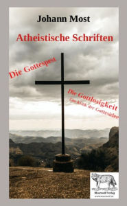 Title: Die Gottespest & Die Gottlosigkeit Eine Kritik der Gottesidee: Atheistische Schriften, Author: Johann Most