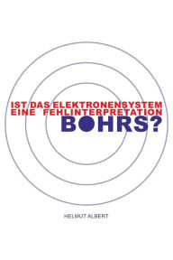 Title: Ist das Elektronensystem eine Fehlinterpretation Bohrs?: Atomaufbau, Author: Helmut Albert