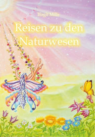 Title: Reisen zu den Naturwesen: Erzählungen und Botschaften aus der Welt unserer feinstofflichen Begleiter nah und fern. Mit Anleitungen zur Kontaktaufnahme., Author: Birgit Mills