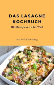 Title: Das Lasagne Kochbuch: 100 Rezepte, für Lasagne-Liebhaber, Author: Andre Sternberg