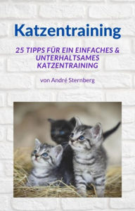 Title: Katzentraining: 25 Tipps für ein einfaches & unterhaltsames Katzentraining, Author: Andre Sternberg