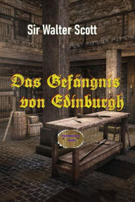Title: Das Gefängnis von Edinburgh: Ein historischer Roman aus dem Jahre 1818, Author: Walter Scott