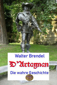 Title: D'Artagnan: Die wahre Geschichte, Author: Walter Brendel