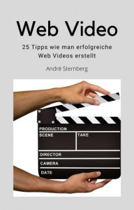 Title: Web Video: 25 Tipps wie man erfolgreiche Webvideos erstellt, Author: Andre Sternberg