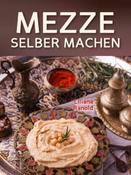 Title: Libanesische Küche: MEZZE SCHNELL UND EINFACH SELBER MACHEN! Authentische libanesische Küche (libanesische Vorspeisen) ganz einfach erklärt: Original Rezepte aus der libanesischen Küche, die Sie und Ihre Gäste begeistern werden! (libanesische Küche, liban, Author: Liliana Ranold