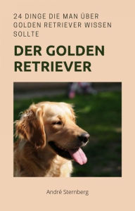 Title: Golden Retriever: 24 Dinge die man über Golden Retriever wissen sollte, Author: Andre Sternberg