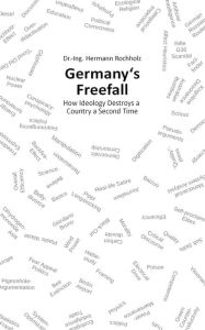 Title: Germany's Freefall: How Ideology Destroys a Country a Second Time, Author: Hermann Dr. Rochholz