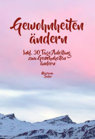 Title: Gewohnheiten ändern: WIE SIE WIRKSAM GEWOHNHEITEN ÄNDERN, IHRE SCHLECHTEN GEWOHNHEITEN LOSWERDEN UND IHR LEBEN MIT NEUEN ERFOLGSGEWOHNHEITEN GROSSARTIG MACHEN!: Inkl. 30 Tage Anleitung zum wirksamen Gewohnheiten ändern (plus 5 Erfolgsgewohnheiten für ein, Author: Mariana Seiler