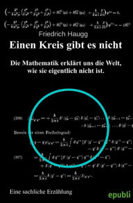 Title: Einen Kreis gibt es nicht: Mathematik erklärt uns die Welt, wie sie eigentlich nicht ist., Author: Friedrich Haugg