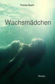 Title: Wachsmädchen: Wem kannst Du noch trauen?, Author: Thomas Bosch