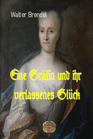 Title: Eine Gräfin und ihr verlassenes Glück: Gräfin Cosel. Ein Frauenschicksal im 18. Jahrhundert, Author: Walter Brendel
