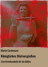 Title: Königliches Blutvergießen: Eine Krimikomödie für die Bühne, Author: Martin Cordemann