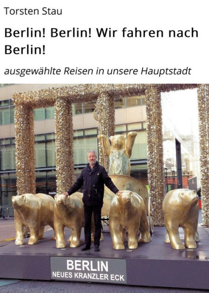 Berlin! Berlin! Wir fahren nach Berlin!: ausgewählte Reisen in unsere Hauptstadt