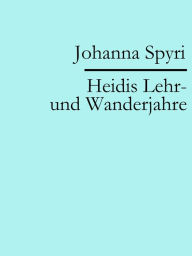 Title: Heidis Lehr- und Wanderjahre, Author: Johanna Spyri