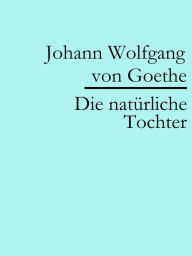 Title: Die natürliche Tochter, Author: Johann Wolfgang von Goethe
