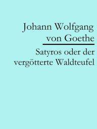 Title: Satyros oder der vergötterte Waldteufel, Author: Johann Wolfgang von Goethe