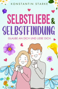 Title: Glaube an Dich und liebe Dich - Selbstliebe & Selbstfindung: Wie Du mit dem Buch Selbstliebe Dein Selbstwertgefühl stärken & zu Dir finden kannst. Steigere Deinen Selbstwert, Author: Konstantin Starke