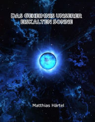 Title: Das Geheimnis unserer eiskalten Sonne, Author: Matthias Härtel