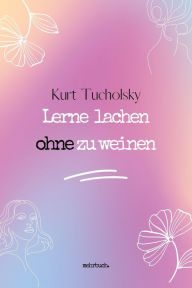 Title: Lerne lachen ohne zu weinen, Author: Kurt Tucholsky