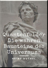 Title: Quantenfelder: Die wahren Bausteine des Universums: Heute möchte ich Ihnen etwas über eine der großen Fragen der Wissenschaft erzählen., Author: Heinz Duthel