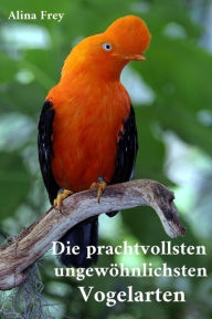 Title: Die prachvollsten ungewöhnlichsten Vogelarten, Author: Alina Frey